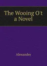 The Wooing O.t a Novel - Alexander