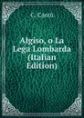 Algiso, o La Lega Lombarda (Italian Edition) - C. Cantù