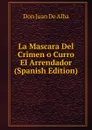 La Mascara Del Crimen o Curro El Arrendador (Spanish Edition) - Don Juan De Alba