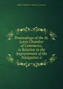 Proceedings of the St. Louis Chamber of Commerce, in Relation to the Improvement of the Navigation o - Adam B. Chamb Louis Chamber of commerce