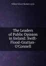 The Leaders of Public Opinion in Ireland: Swift-Flood-Grattan-O.Connell - William Edward Hartpole Lecky