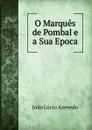 O Marques de Pombal e a Sua Epoca - João Lúcio Azevedo