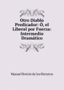 Otro Diablo Predicador: O, el Liberal por Fuerza: Intermedio Dramatico - Manuel Bretón de los Herreros