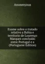 Exame sobre o tratado relativo a Bahia e territorio de Lourenco Marques concluido entre Portugal e a (Portuguese Edition) - Anonmyous