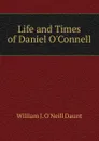 Life and Times of Daniel O.Connell - William J. O'Neill Daunt