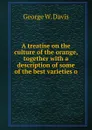 A treatise on the culture of the orange, together with a description of some of the best varieties o - George W. Davis