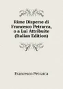Rime Disperse di Francesco Petrarca, o a Lui Attribuite (Italian Edition) - Francesco Petrarca