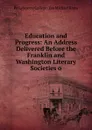 Education and Progress: An Address Delivered Before the Franklin and Washington Literary Societies o - Pa Lafayette College (Eas Michael Krebs