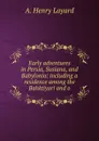 Early adventures in Persia, Susiana, and Babylonia: including a residence among the Bahktiyari and o - Austen Henry Layard