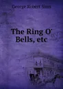 The Ring O. Bells, etc - George Robert Sims