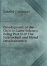 Development of the Child in Later Infancy: Being Part II of The Intellectual and Moral Development o - Gabriel Compayré
