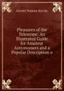 Pleasures of the Telescope: An Illustrated Guide for Amateur Astronomers and a Popular Description o - Garrett Putman Serviss