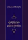 Companion to the revised version of the New Testament, explaining the reasons for the changes made o - Alexander Roberts