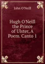 Hugh O.Neill the Prince of Ulster, A Poem. Canto 1 - John O'Neill