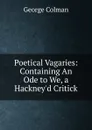 Poetical Vagaries: Containing An Ode to We, a Hackney.d Critick - Colman George