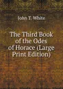 The Third Book of the Odes of Horace (Large Print Edition) - John T. White