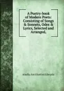 A Poetry-book of Modern Poets: Consisting of Songs . Sonnets, Odes . Lyrics, Selected and Arranged, - Amelia Ann Blanford Edwards