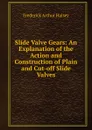 Slide Valve Gears: An Explanation of the Action and Construction of Plain and Cut-off Slide Valves - Frederick Arthur Halsey