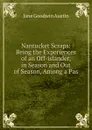 Nantucket Scraps: Being the Experiences of an Off-islander, in Season and Out of Season, Among a Pas - Jane Goodwin Austin