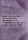 Explorations Made By The Steamer Albatross off The Northern Coast of The United States in 1883. - A.E. Verrill