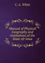 Manual of Physical Geography and institutions of the State ofr Iowa - C. A. White