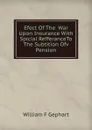 Efect Of The  War Upon Insurance With  Spicial RefferanceTo The Subtition Ofv Pension - William F Gephart