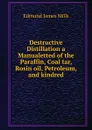 Destructive Distillation a Manualetted of the Paraffin, Coal tar, Rosin oil, Petroleum, and kindred - Edmund James Mills