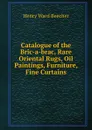 Catalogue of the Bric-a-brac, Rare Oriental Rugs, Oil Paintings, Furniture, Fine Curtains - Henry Ward Beecher