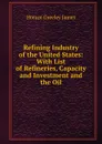 Refining Industry of the United States: With List of Refineries, Capacity and Investment and the Oil - Horace Greeley James