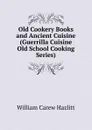 Old Cookery Books and Ancient Cuisine (Guerrilla Cuisine Old School Cooking Series) - William C. Hazlitt