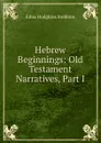 Hebrew Beginnings: Old Testament Narratives, Part I - Edna Hodgkins Stebbins