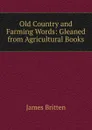 Old Country and Farming Words: Gleaned from Agricultural Books - James Britten