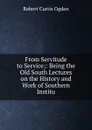 From Servitude to Service;: Being the Old South Lectures on the History and Work of Southern Institu - Robert Curtis Ogden