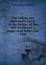 The Indian as a diplomatic factor in the history of the Old Northwest: a paper read before the Chic - Cox Isaac Joslin