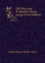 Old Fires and Profitable Ghosts (Large Print Edition) - Quiller-Couch Arthur Thomas