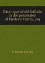 Catalogue of old ballads in the possession of Frederic Ouvry, esq - Frederic Ouvry