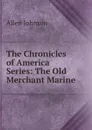 The Chronicles of America Series: The Old Merchant Marine - Johnson Allen