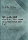 Life in the Old world: or, Two years in Switzerland and Italy - Fredrika Bremer
