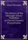 The History of the Old Eagle School Tredyffrin in Chester Country Pennsylvania - Henry Pleasants