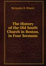 The History of the Old South Church in Boston, in Four Sermons - Benjamin B. Wisner