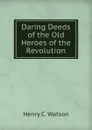 Daring Deeds of the Old Heroes of the Revolution - Henry C. Watson