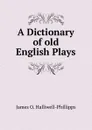 A Dictionary of old English Plays - J. O. Halliwell-Phillipps