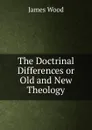 The Doctrinal Differences or Old and New Theology - James Wood