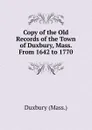 Copy of the Old Records of the Town of Duxbury, Mass. From 1642 to 1770 - Duxbury (Mass.)