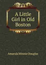 A Little Girl in Old Boston - Amanda Minnie Douglas