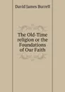 The Old-Time religion or the Foundations of Our Faith - David James Burrell