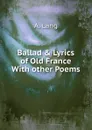 Ballad . Lyrics of Old France With other Poems - A. Lang