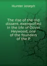 The rise of the old dissent, exemplified in the life of Oliver Heywood, one of the founders of the P - Hunter Joseph