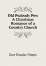 Old Peabody Pew A Christmas Romance of a Country Church - Wiggin Kate Douglas Smith