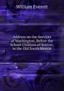 Address on the Services of Washington, Before the School Children of Boston, in the Old South Meetin - William Everett